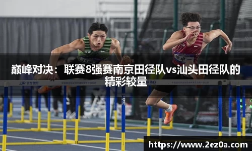 巅峰对决：联赛8强赛南京田径队vs汕头田径队的精彩较量