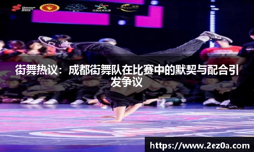街舞热议：成都街舞队在比赛中的默契与配合引发争议