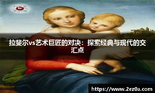 拉斐尔vs艺术巨匠的对决：探索经典与现代的交汇点