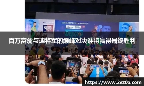 百万富翁与迪将军的巅峰对决谁将赢得最终胜利
