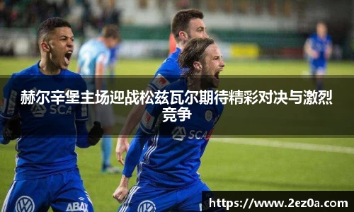 赫尔辛堡主场迎战松兹瓦尔期待精彩对决与激烈竞争