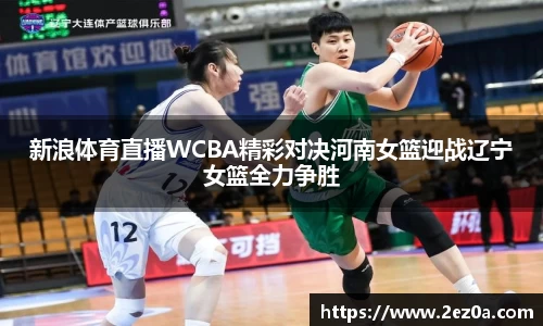 新浪体育直播WCBA精彩对决河南女篮迎战辽宁女篮全力争胜
