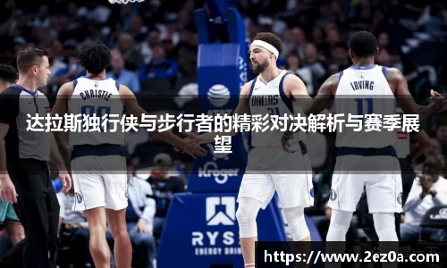 达拉斯独行侠与步行者的精彩对决解析与赛季展望